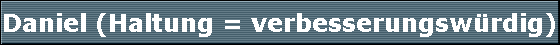 Daniel (Haltung = verbesserungsw�rdig)
