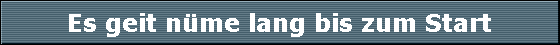 Es geit n�me lang bis zum Start