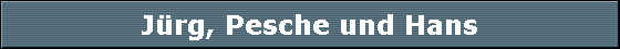 J�rg, Pesche und Hans