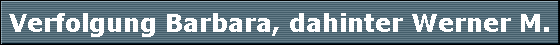 Verfolgung Barbara, dahinter Werner M.
