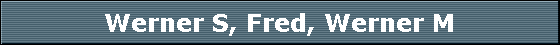 Werner S, Fred, Werner M